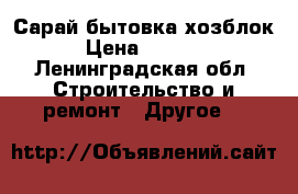 Сарай бытовка хозблок › Цена ­ 5 999 - Ленинградская обл. Строительство и ремонт » Другое   